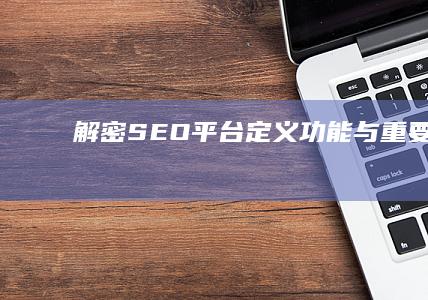 解密SEO平台：定义、功能与重要性